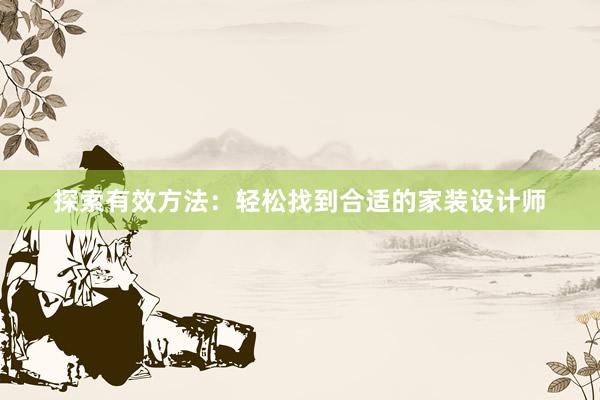 探索有效方法：轻松找到合适的家装设计师