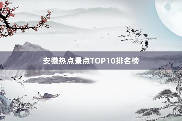 安徽热点景点TOP10排名榜